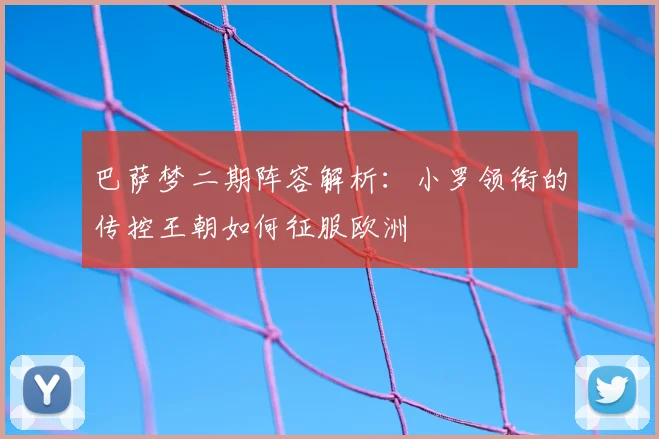 巴萨梦二期阵容解析:小罗领衔的传控王朝如何征服欧洲