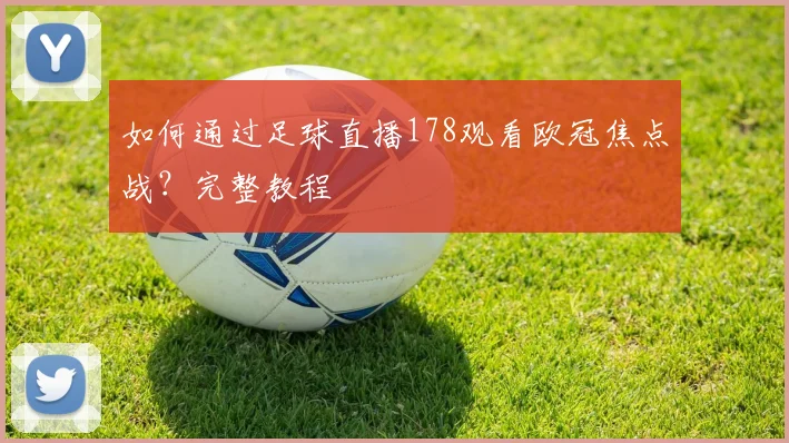 如何通过足球直播178观看欧冠焦点战?完整教程