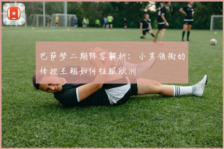 巴萨梦二期阵容解析:小罗领衔的传控王朝如何征服欧洲