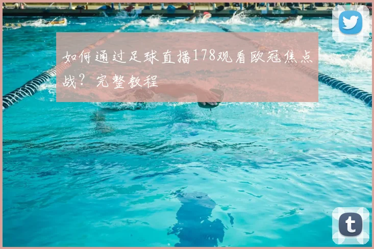 如何通过足球直播178观看欧冠焦点战?完整教程